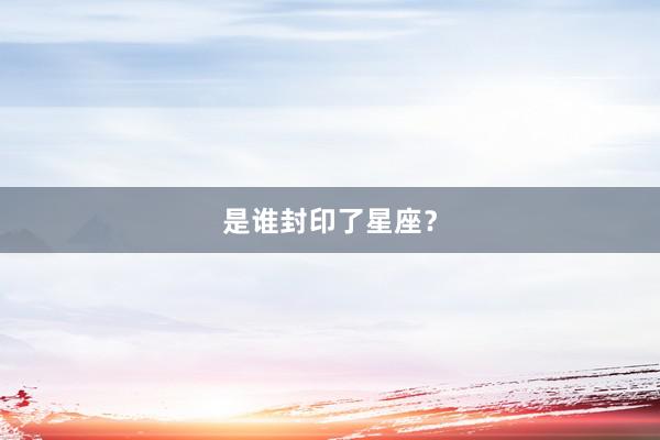 是谁封印了星座？