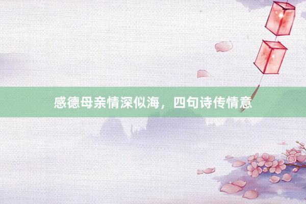 感德母亲情深似海,四句诗传情意
