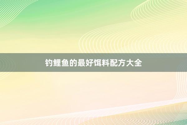 钓鲤鱼的最好饵料配方大全